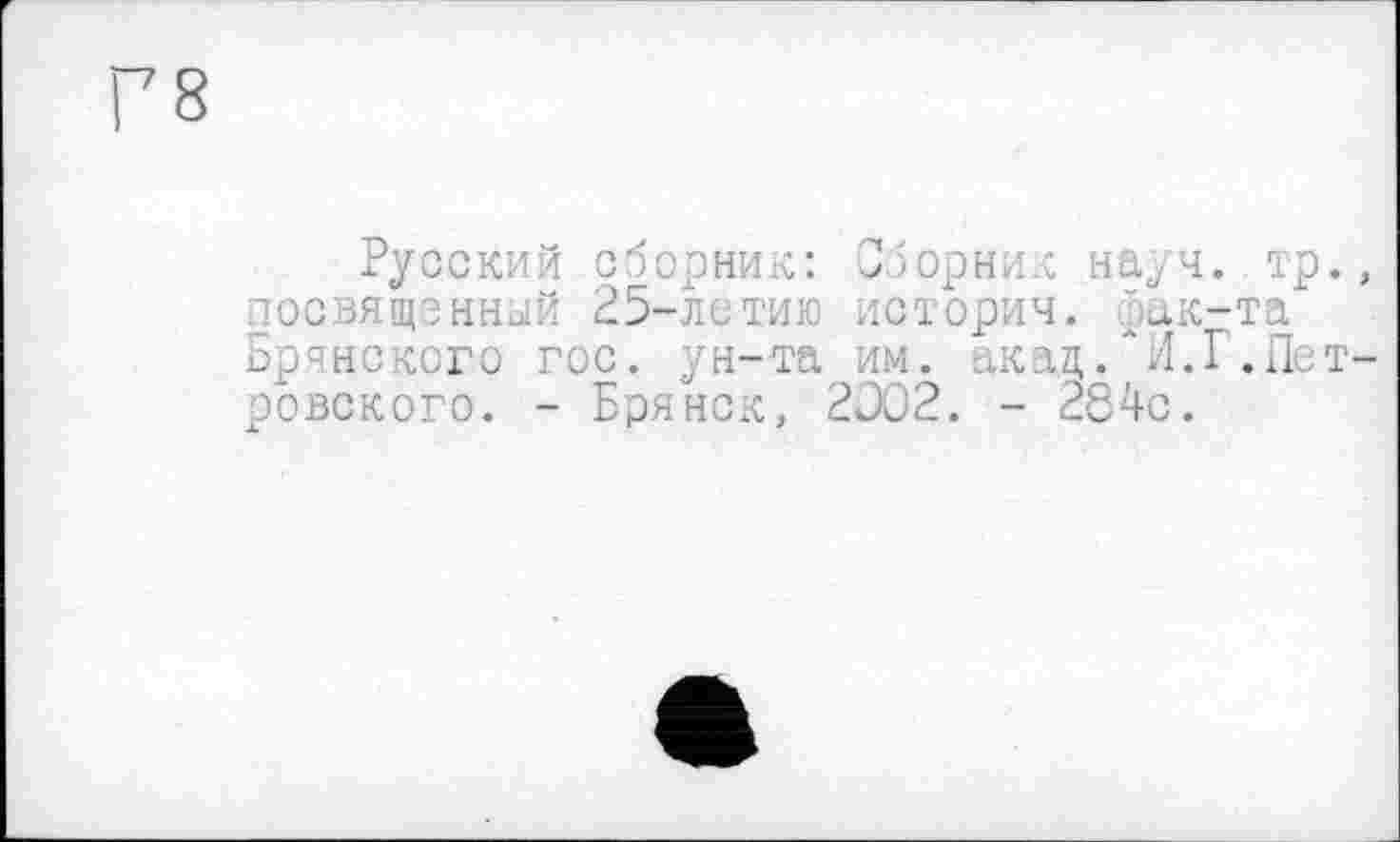 ﻿Русский сборник: Сборник науч..тр., посвященный 25-летию история, рак-та Брянского гос. ун-та им. акад. И.Г.П ровского. - Брянск, 2J02. - 284с.